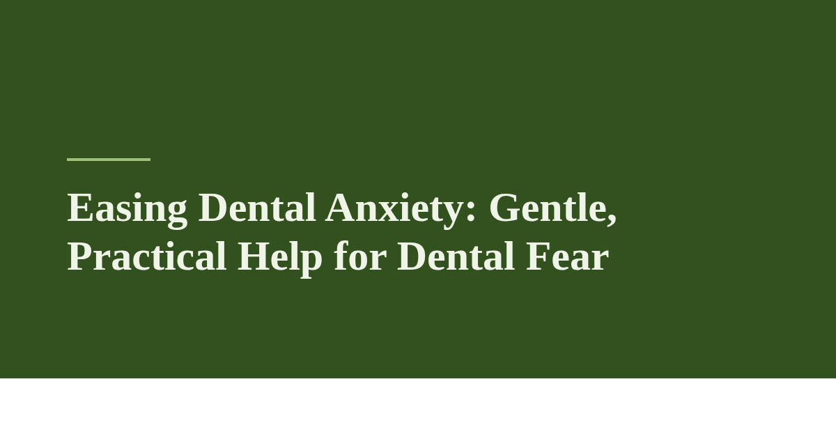 Easing Dental Anxiety: Gentle, Practical Help for Dental Fear