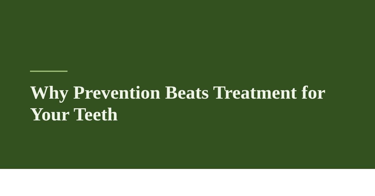 Why Prevention Beats Treatment for Your Teeth